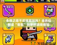 永恒之塔不花錢(qián)能玩嗎？全方位解讀“零氪”玩家的游戲體驗(yàn)
