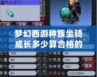 夢(mèng)幻西游種族坐騎成長(zhǎng)多少算合格的？全面解析最優(yōu)成長(zhǎng)標(biāo)準(zhǔn)
