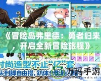 《冒險(xiǎn)島弗里德：勇者歸來，開啟全新冒險(xiǎn)旅程》