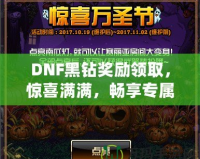 DNF黑鉆獎勵領(lǐng)取，驚喜滿滿，暢享專屬福利！