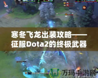 寒冬飛龍出裝攻略——征服Dota2的終極武器！