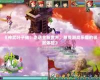 《神武葉子豬：走進(jìn)全新世界，感受游戲樂(lè)趣的極致體驗(yàn)》