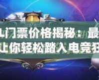 CFPL門票價(jià)格揭秘：最全攻略讓你輕松踏入電競(jìng)狂歡