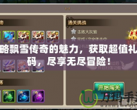 領(lǐng)略飄雪傳奇的魅力，獲取超值禮包碼，盡享無盡冒險！