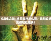 《求生之路1地圖順序怎么看？詳細(xì)攻略助你輕松通關(guān)！