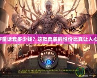 《DNF童話套多少錢？這款套裝的性價(jià)比真讓人心動！》