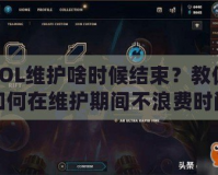 LOL維護(hù)啥時候結(jié)束？教你如何在維護(hù)期間不浪費時間