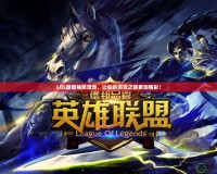 LOL最新抽獎(jiǎng)活動(dòng)，讓你的游戲之旅更加精彩！