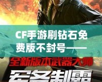 CF手游刷鉆石免費(fèi)版不封號(hào)——暢享鉆石快感，輕松升級(jí)無(wú)憂