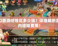 夢幻西游結(jié)婚花多少錢？詳細(xì)解析游戲內(nèi)結(jié)婚費(fèi)用！