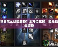 魔獸世界怎么找回裝備？全方位攻略，輕松找回丟失裝備