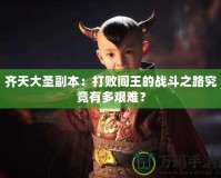 齊天大圣副本：打敗閻王的戰(zhàn)斗之路究竟有多艱難？