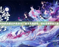 游戲修改器造夢(mèng)西游OL：暢享無限自由，輕松逆襲修仙之路！