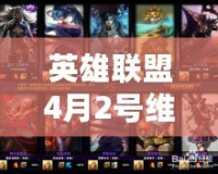 英雄聯(lián)盟4月2號(hào)維護(hù)到幾點(diǎn)？玩家必讀的維護(hù)詳情與更新內(nèi)容解析！