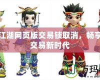 熱血江湖網(wǎng)頁版交易鎖取消，暢享自由交易新時(shí)代