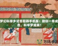 夢(mèng)幻科舉鄉(xiāng)試答題器手機(jī)版：助你一舉成名，科舉夢(mèng)成真！
