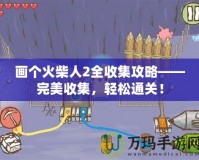 畫個火柴人2全收集攻略——完美收集，輕松通關(guān)！