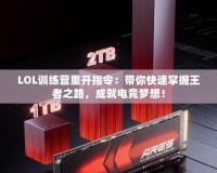 LOL訓(xùn)練營重開指令：帶你快速掌握王者之路，成就電競夢想！
