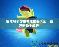 賽爾號麗莎布布技能表大全，最強(qiáng)寵物全解析！