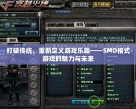 打破傳統(tǒng)，重新定義游戲樂(lè)趣——SMD格式游戲的魅力與未來(lái)