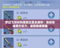 夢幻飛劍材料擺放位置全解析：助你快速提升戰(zhàn)力，成就巔峰英雄