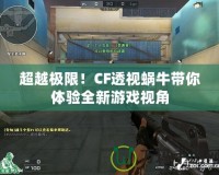 超越極限！CF透視蝸牛帶你體驗(yàn)全新游戲視角