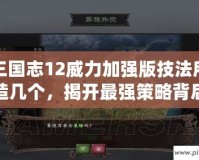 三國志12威力加強(qiáng)版技法所造幾個，揭開最強(qiáng)策略背后的秘密