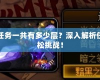 DNF艾爾文淚湖任務(wù)一共有多少層？深入解析任務(wù)全貌，助你輕松挑戰(zhàn)！