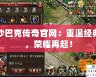 沙巴克傳奇官網(wǎng)：重溫經(jīng)典，榮耀再起！