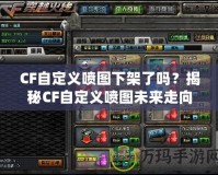 CF自定義噴圖下架了嗎？揭秘CF自定義噴圖未來走向