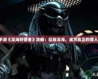 手游《深海狩獵者》攻略：征服深海，成為真正的獵人！