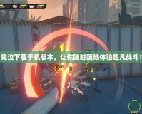 鬼泣下載手機(jī)版本，讓你隨時(shí)隨地體驗(yàn)超凡戰(zhàn)斗！