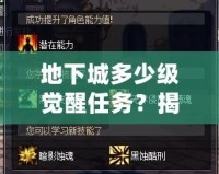地下城多少級覺醒任務？揭開覺醒之謎，開啟全新冒險！
