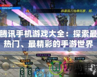 騰訊手機(jī)游戲大全：探索最熱門、最精彩的手游世界