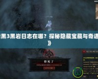 《暗黑3黑巖日志在哪？探秘隱藏寶藏與奇遇之地》