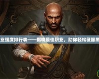 暗黑3職業(yè)強度排行表——揭曉最佳職業(yè)，助你輕松征服黑暗世界！