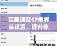完美調(diào)整CF煙霧頭設(shè)置，提升你的游戲體驗(yàn)——Win10系統(tǒng)下的調(diào)節(jié)技巧
