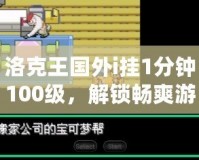 洛克王國(guó)外i掛1分鐘100級(jí)，解鎖暢爽游戲體驗(yàn)！