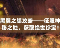 黑翼之巢攻略——征服神秘之地，獲取絕世珍寶！