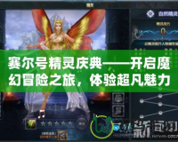 賽爾號精靈慶典——開啟魔幻冒險(xiǎn)之旅，體驗(yàn)超凡魅力！