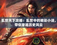 亂世天下攻略：亂世中的精彩小說，帶你穿越歷史風云