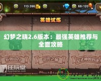 幻夢之曉2.6版本：最強英雄推薦與全面攻略