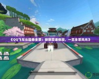 《QQ飛車沁園春全景：極致競(jìng)速體驗(yàn)，一覽全景風(fēng)光》
