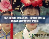 《還珠格格單機游戲：帶你重溫經(jīng)典，暢游紫禁城的冒險之旅》