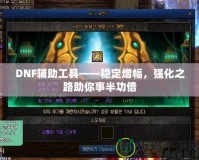 DNF輔助工具——穩(wěn)定增幅，強化之路助你事半功倍