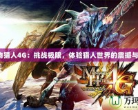 《怪物獵人4G：挑戰(zhàn)極限，體驗(yàn)獵人世界的震撼與榮耀》