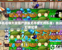 探索手機植物大戰(zhàn)僵尸原版無盡模式的樂趣：挑戰(zhàn)極限，打破紀錄