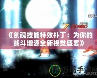 《劍魂技能特效補丁：為你的戰(zhàn)斗增添全新視覺盛宴》