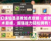 夢幻誅仙圣巫教加點攻略：成就巫術巔峰，超強戰(zhàn)力輕松擁有！