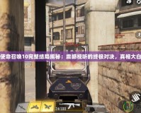 使命召喚10完整結(jié)局揭秘：震撼視聽的終極對(duì)決，真相大白